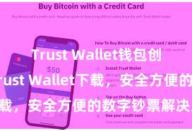 Trust Wallet钱包创建 安卓版Trust Wallet下载，安全方便的数字钞票解决用具!