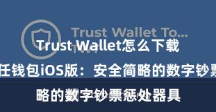 Trust Wallet怎么下载到电脑 信任钱包iOS版：安全简略的数字钞票惩处器具