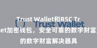 Trust Wallet和BSC Trust Wallet加密钱包，安全可靠的数字财富解决器具