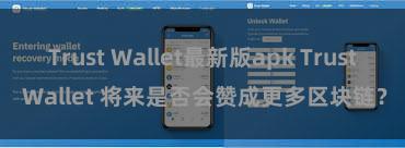 Trust Wallet最新版apk Trust Wallet 将来是否会赞成更多区块链？