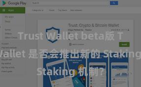 Trust Wallet beta版 Trust Wallet 是否会推出新的 Staking 机制？