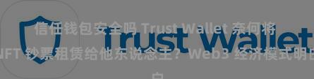 信任钱包安全吗 Trust Wallet 奈何将 NFT 钞票租赁给他东说念主？Web3 经济模式明白