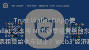 Trust Wallet DApp使用 Trust Wallet 怎么将 NFT 钞票租赁给他东谈主？Web3 经济款式走漏