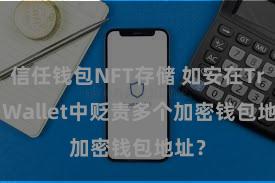 信任钱包NFT存储 如安在Trust Wallet中贬责多个加密钱包地址？